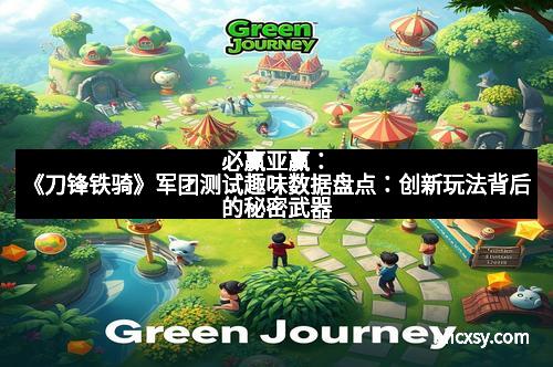 必赢亚赢：《刀锋铁骑》军团测试趣味数据盘点：创新玩法背后的秘密武器